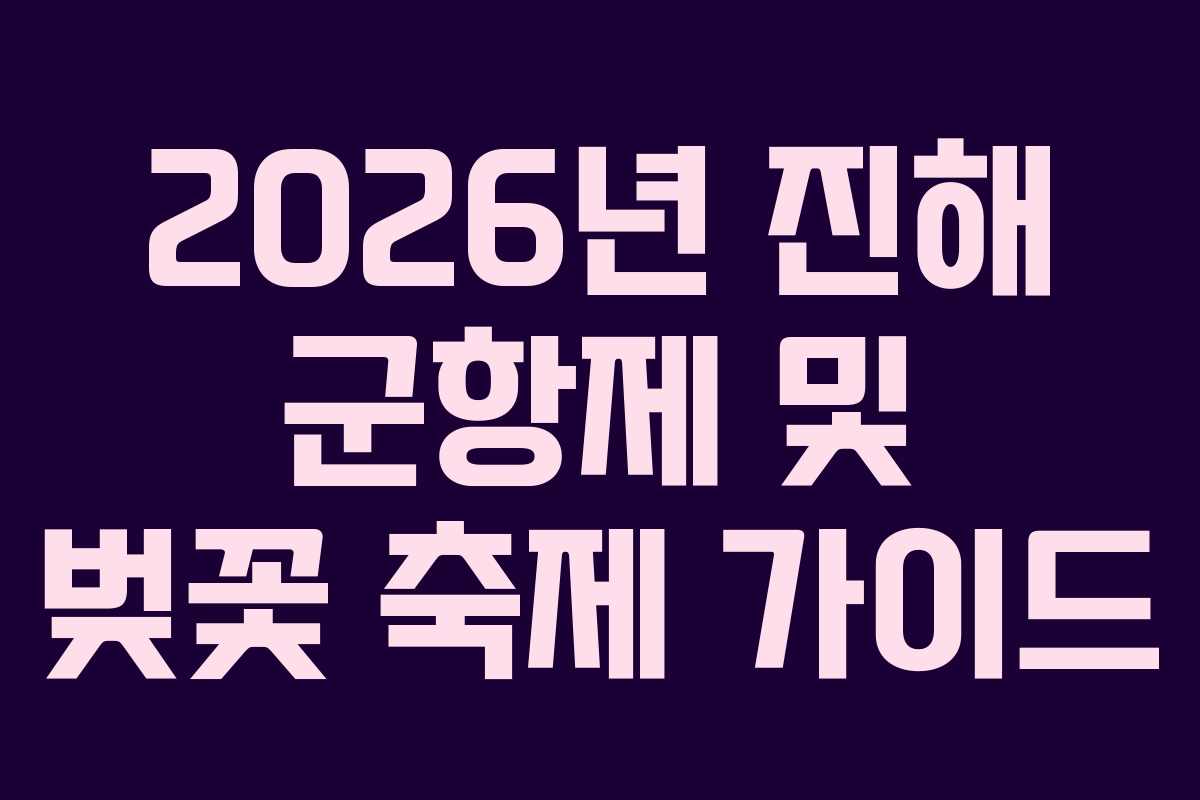 2026년 진해 군항제 및 벚꽃 축제 가이드