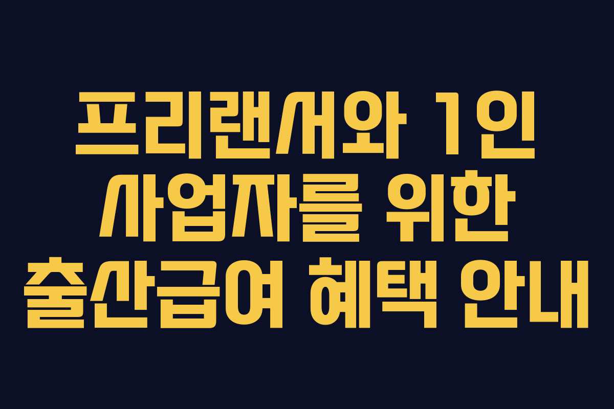 프리랜서와 1인 사업자를 위한 출산급여 혜택 안내