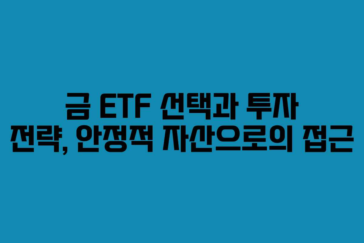 금 ETF 선택과 투자 전략, 안정적 자산으로의 접근