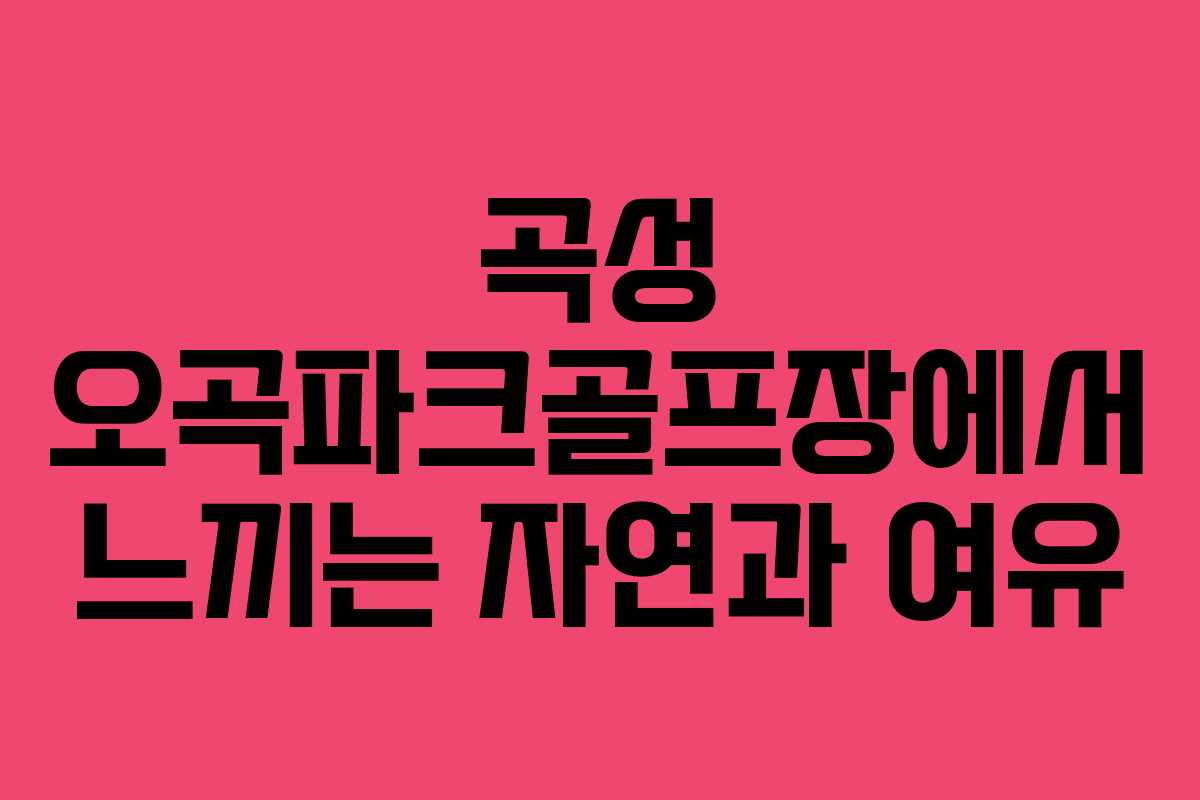 곡성 오곡파크골프장에서 느끼는 자연과 여유