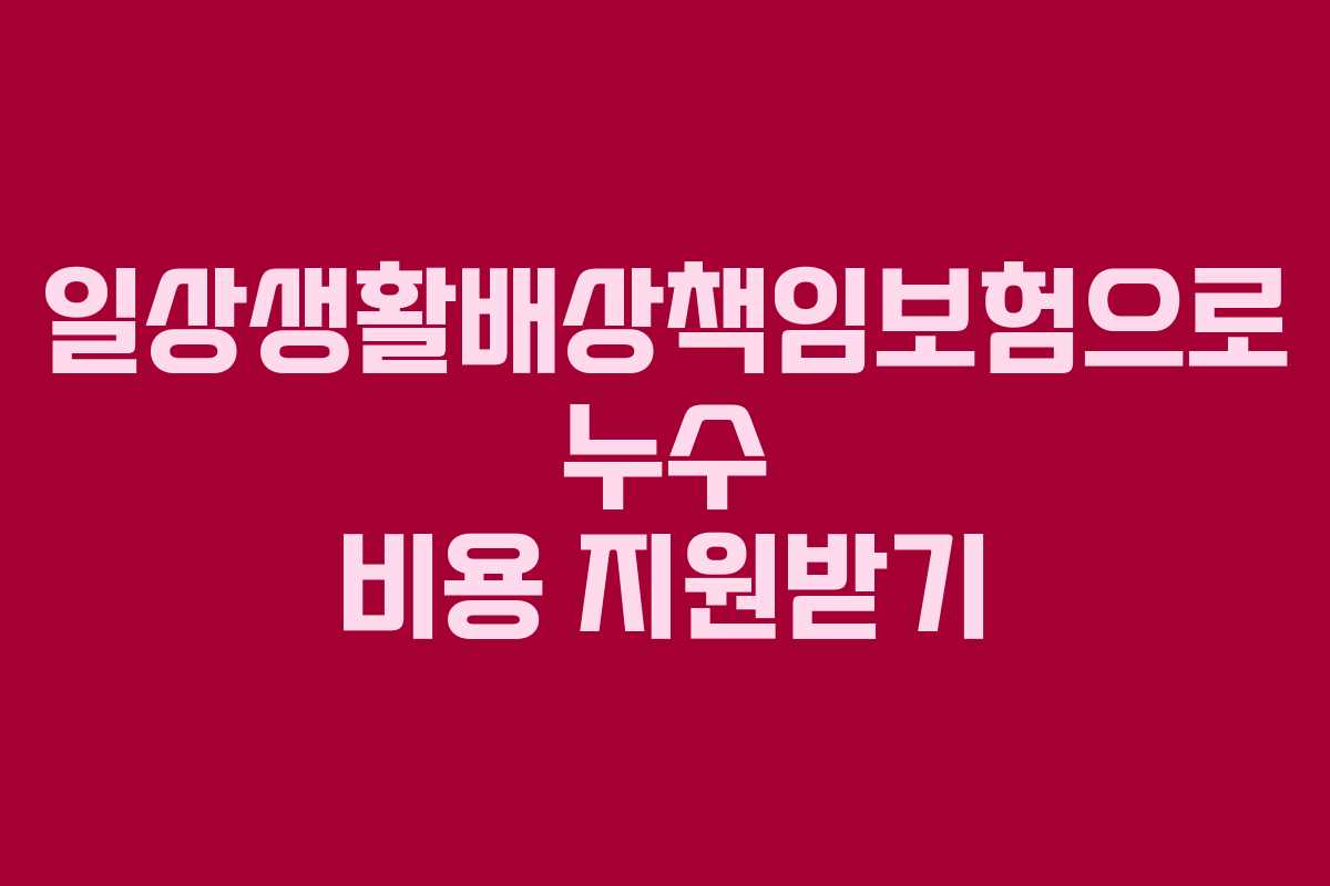 일상생활배상책임보험으로 누수 비용 지원받기