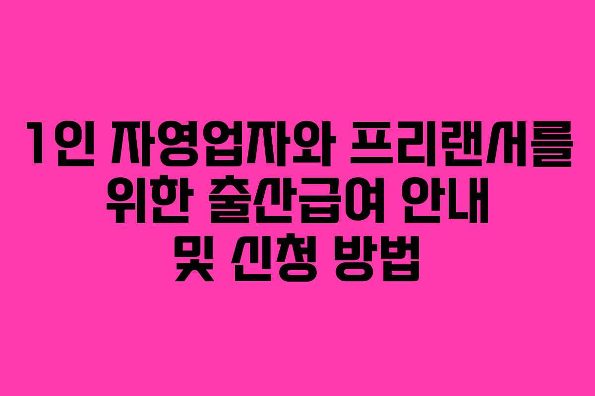 1인 자영업자와 프리랜서를 위한 출산급여 안내 및 신청 방법