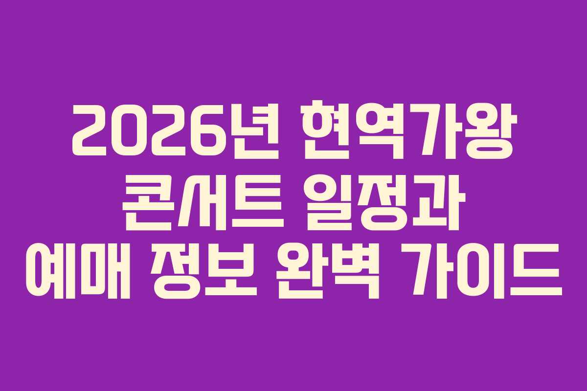 2026년 현역가왕 콘서트 일정과 예매 정보 완벽 가이드