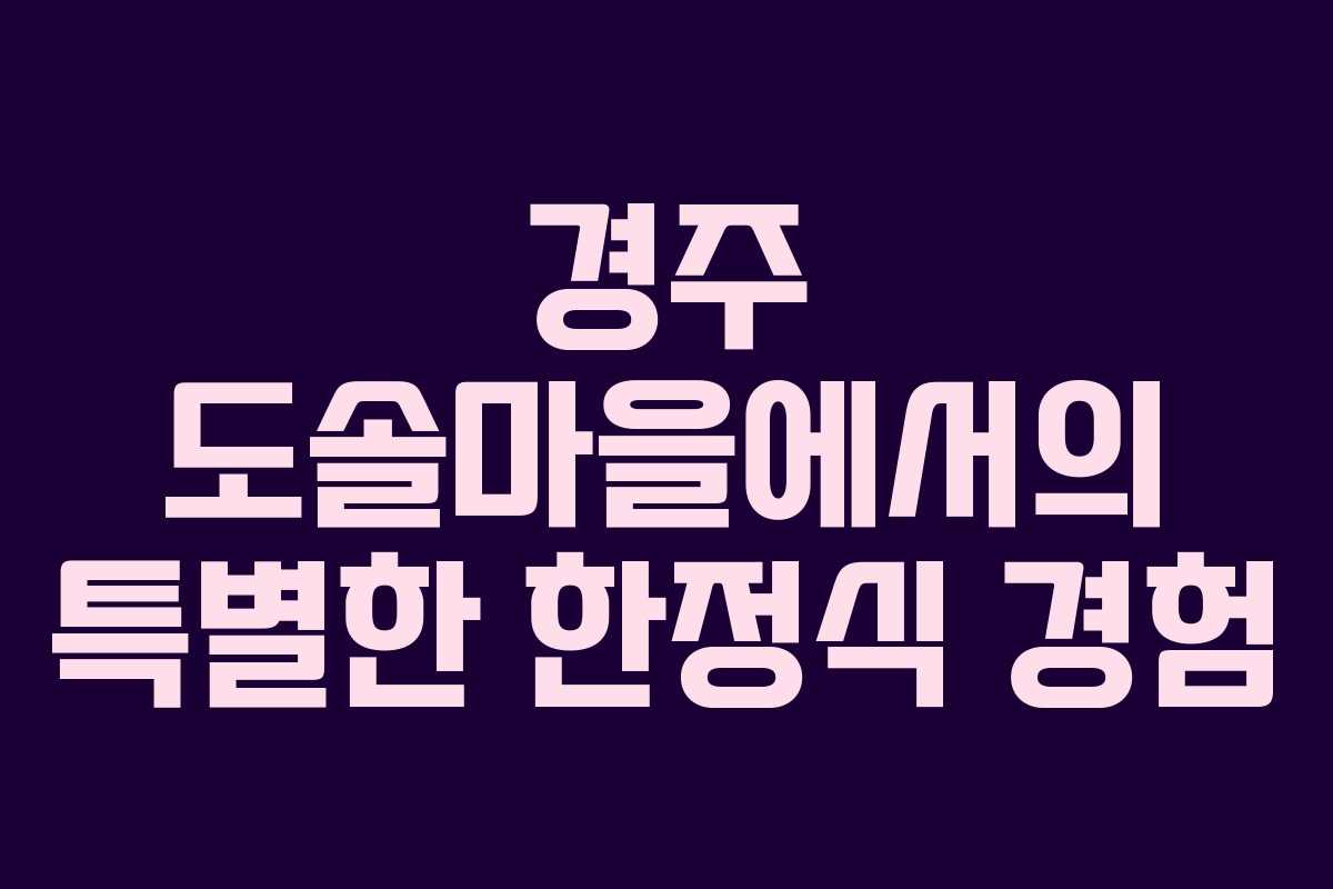 경주 도솔마을에서의 특별한 한정식 경험