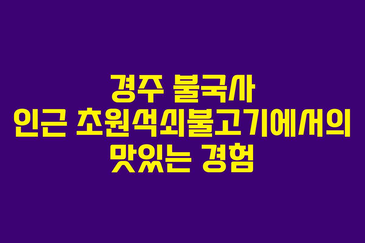 경주 불국사 인근 초원석쇠불고기에서의 맛있는 경험