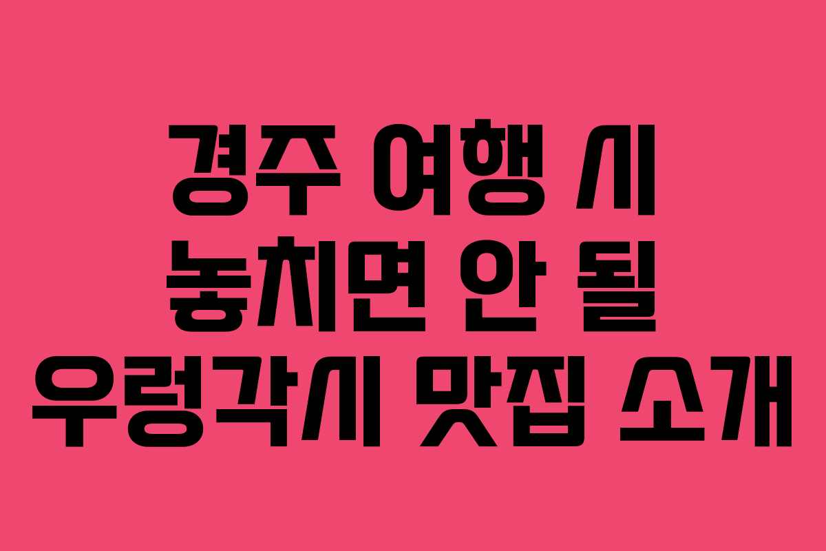경주 여행 시 놓치면 안 될 우렁각시 맛집 소개
