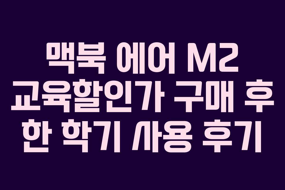 맥북 에어 M2 교육할인가 구매 후 한 학기 사용 후기