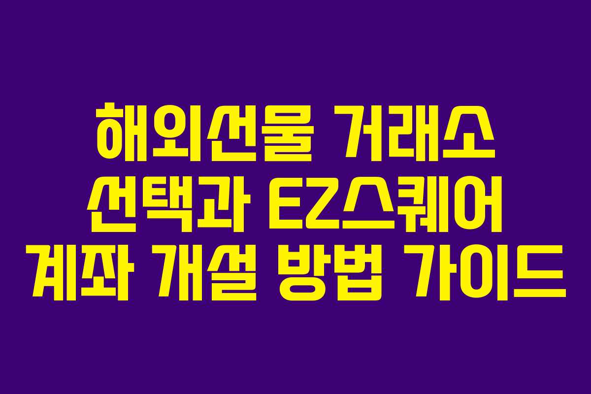 해외선물 거래소 선택과 EZ스퀘어 계좌 개설 방법 가이드