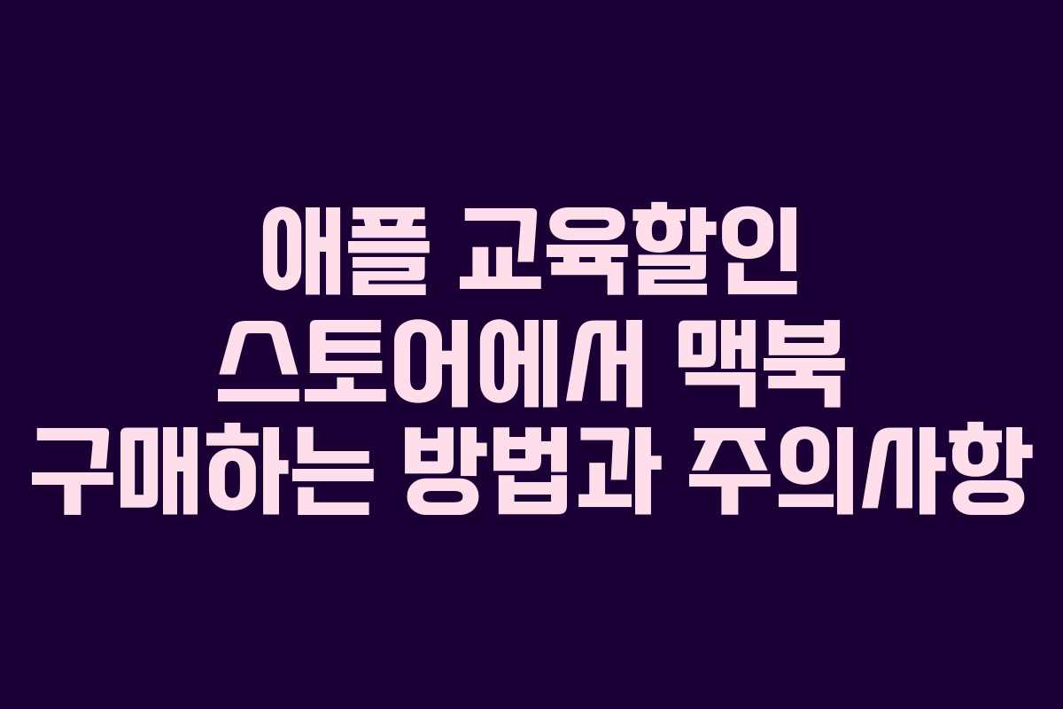 애플 교육할인 스토어에서 맥북 구매하는 방법과 주의사항