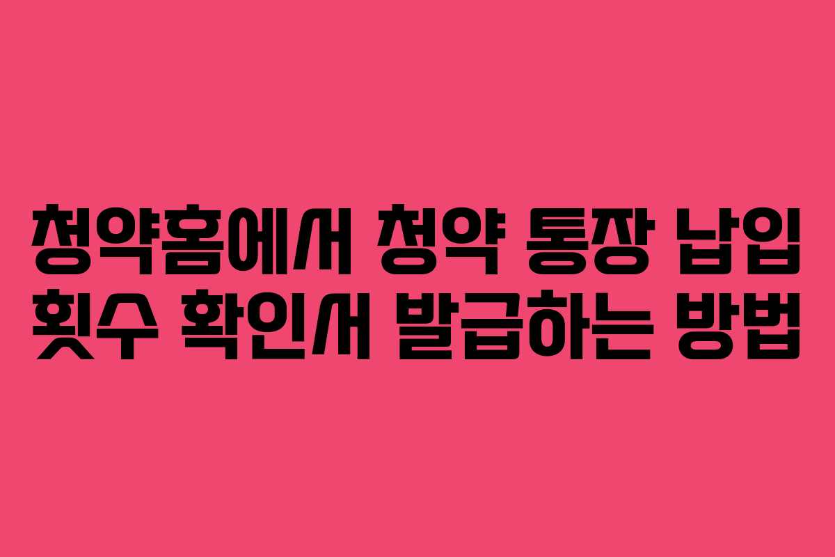 청약홈에서 청약 통장 납입 횟수 확인서 발급하는 방법
