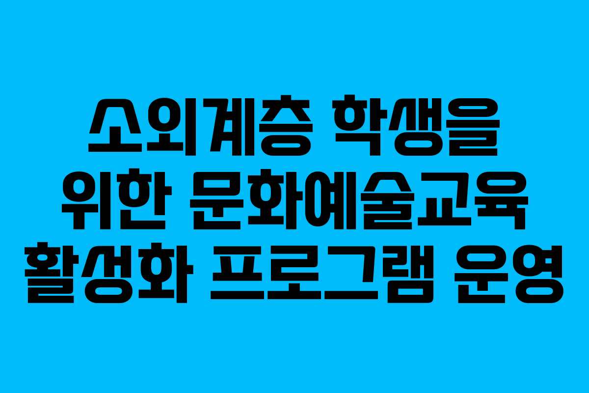 소외계층 학생을 위한 문화예술교육 활성화 프로그램 운영