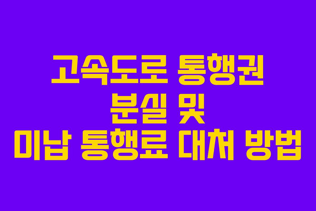 고속도로 통행권 분실 및 미납 통행료 대처 방법