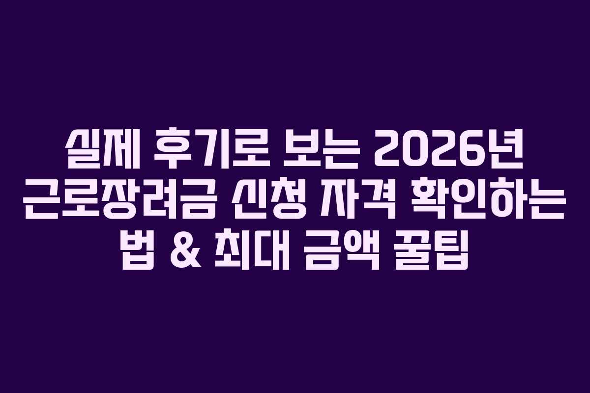 실제 후기로 보는 2026년 근로장려금 신청 자격 확인하는 법 & 최대 금액 꿀팁