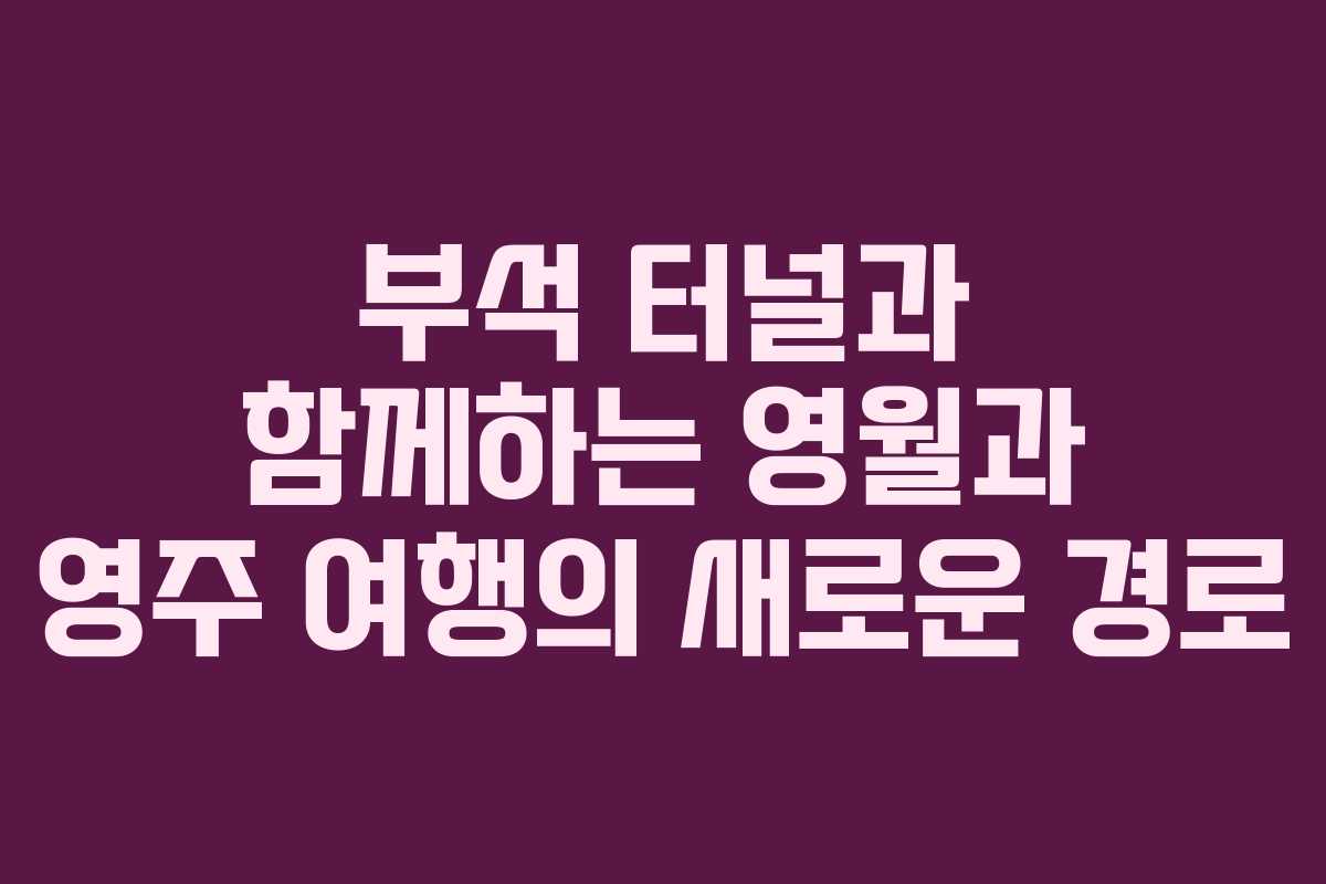 부석 터널과 함께하는 영월과 영주 여행의 새로운 경로