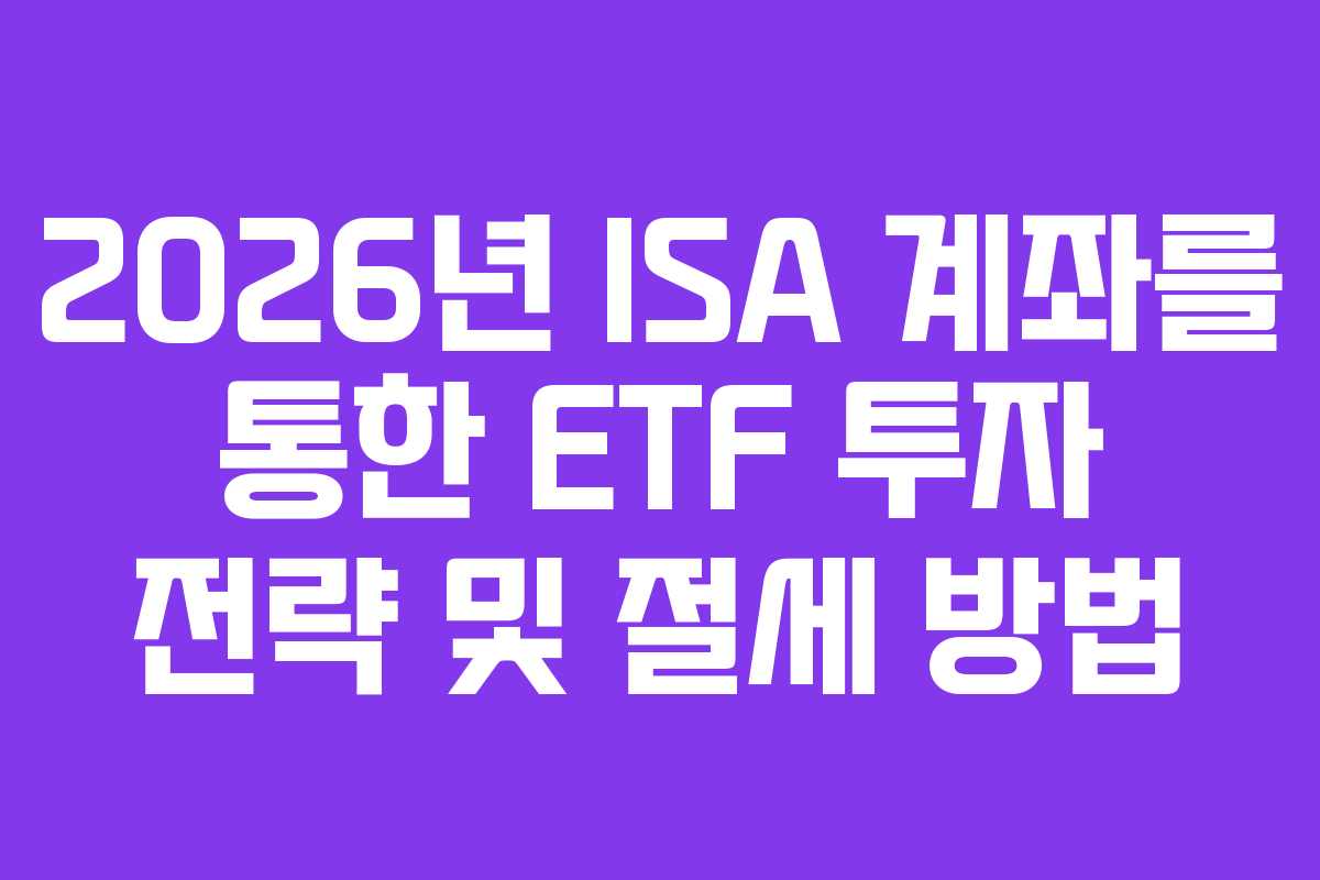 2026년 ISA 계좌를 통한 ETF 투자 전략 및 절세 방법