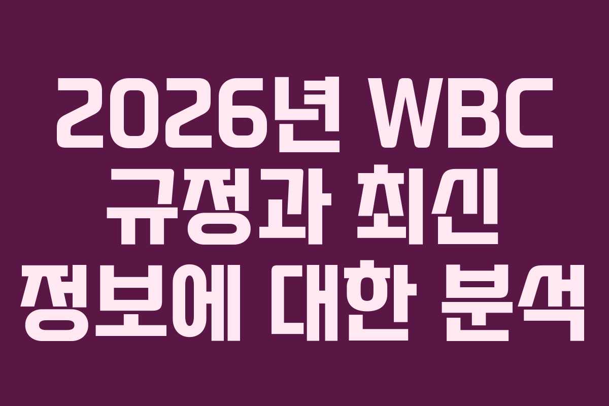 2026년 WBC 규정과 최신 정보에 대한 분석