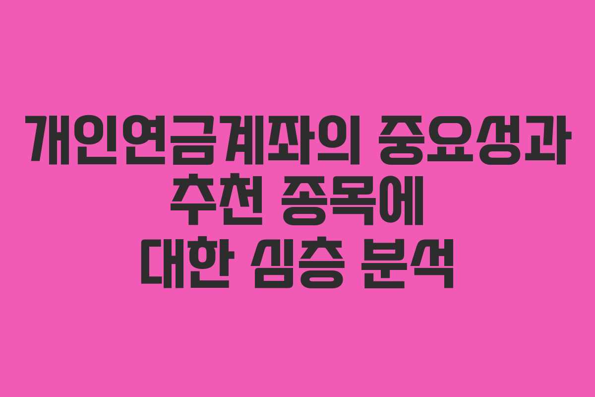 개인연금계좌의 중요성과 추천 종목에 대한 심층 분석