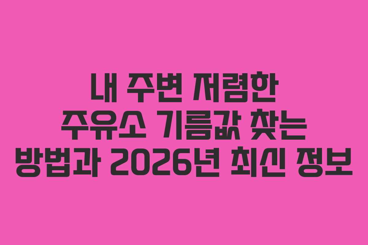 내 주변 저렴한 주유소 기름값 찾는 방법과 2026년 최신 정보