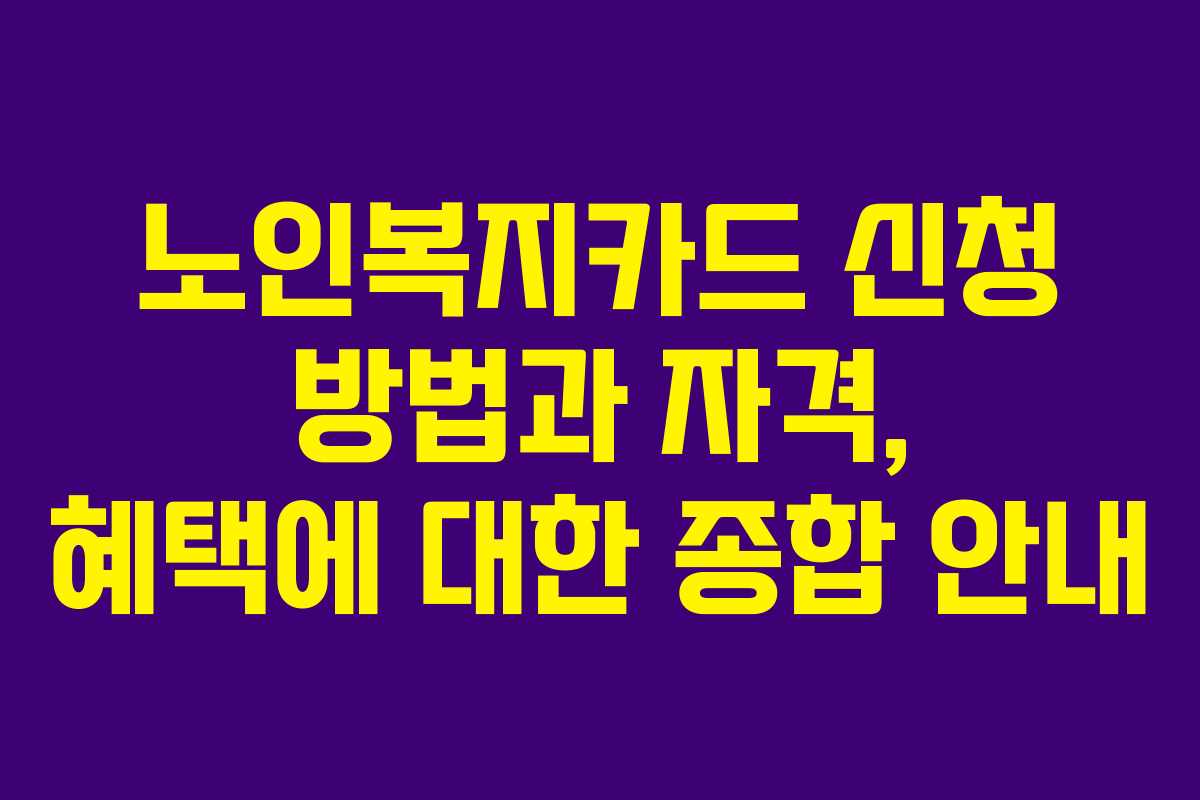 노인복지카드 신청 방법과 자격, 혜택에 대한 종합 안내