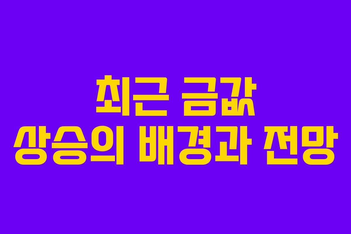 최근 금값 상승의 배경과 전망