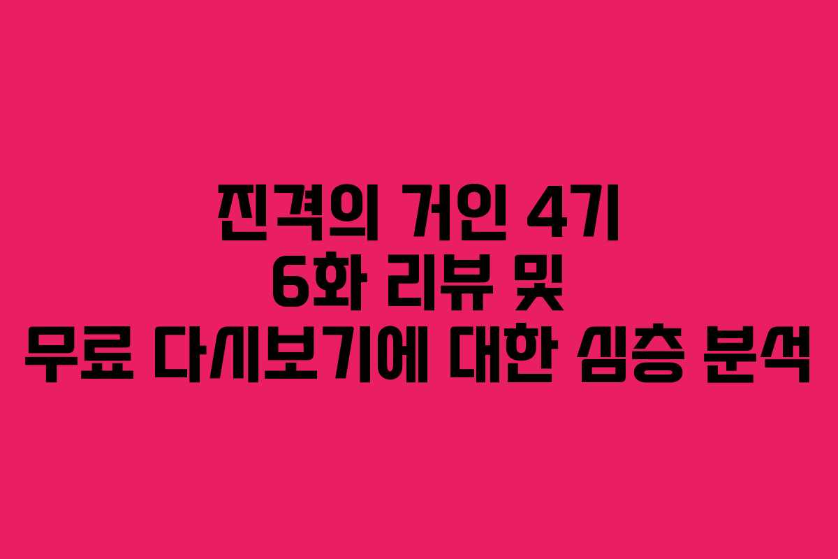 진격의 거인 4기 6화 리뷰 및 무료 다시보기에 대한 심층 분석