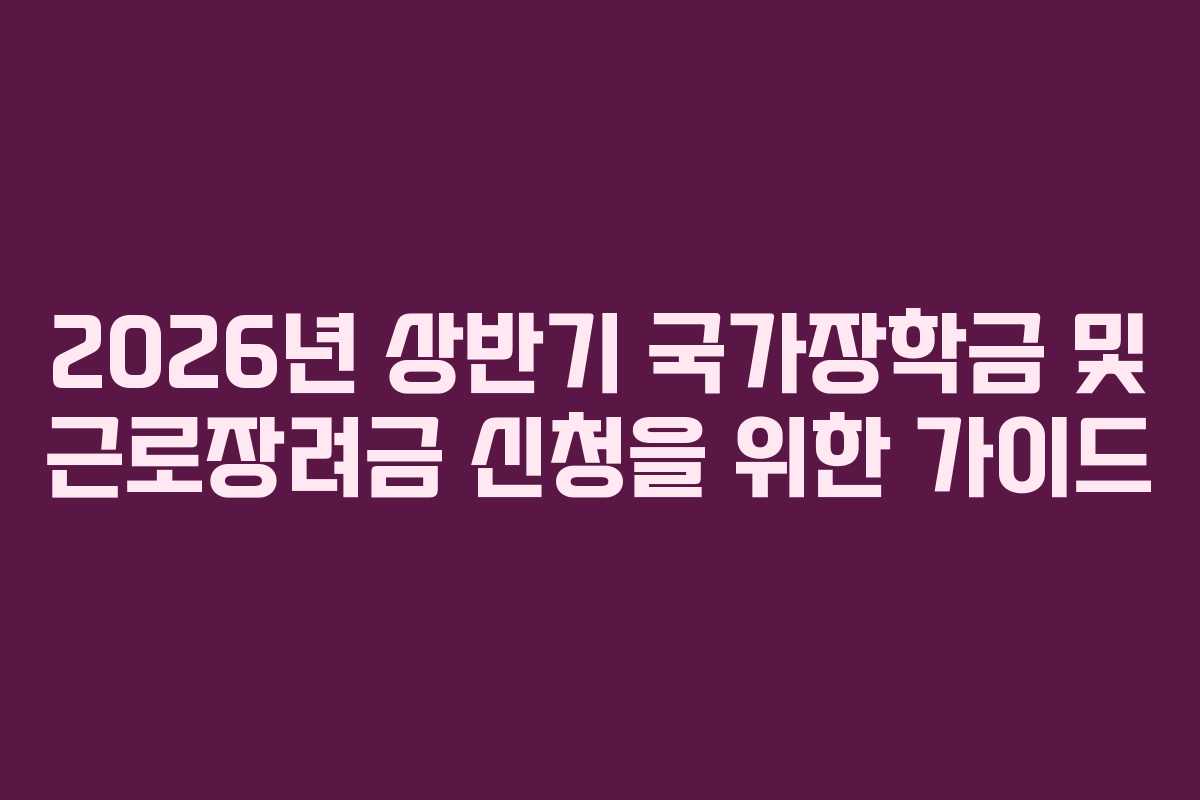 2026년 상반기 국가장학금 및 근로장려금 신청을 위한 가이드