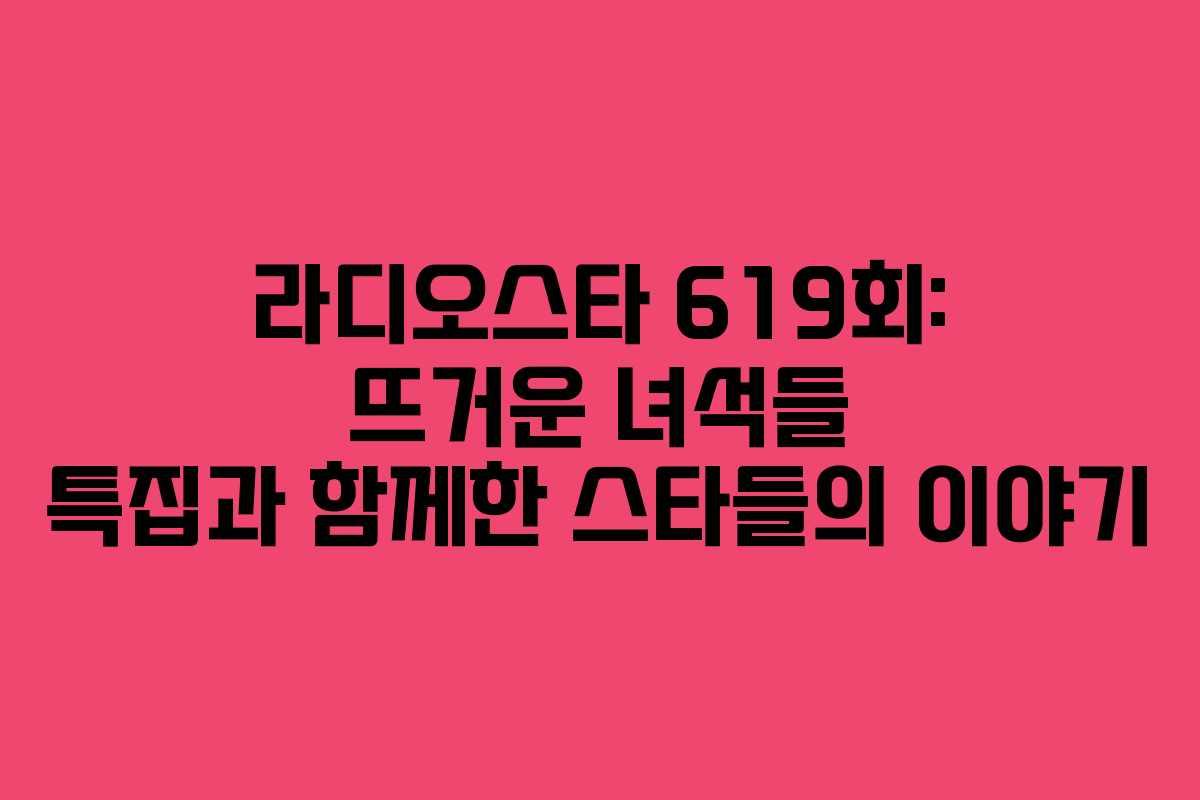 라디오스타 619회: 뜨거운 녀석들 특집과 함께한 스타들의 이야기