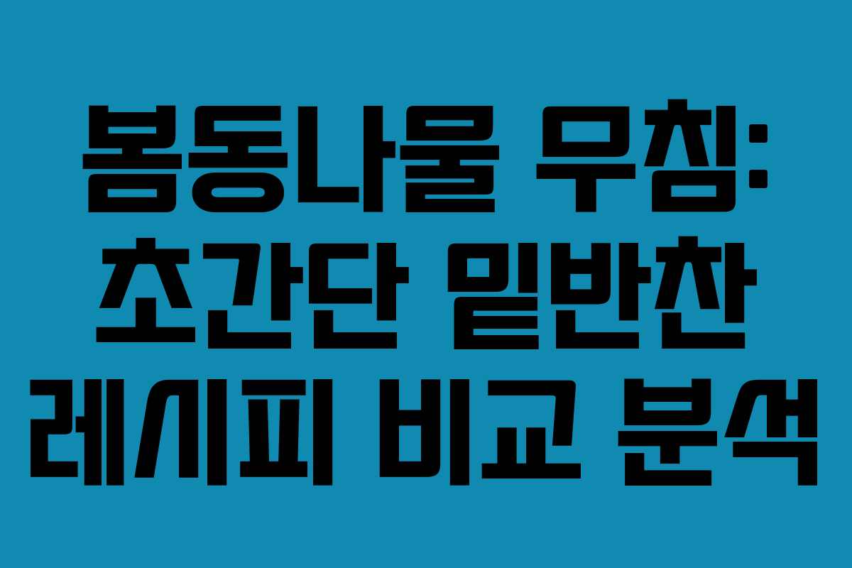 봄동나물 무침: 초간단 밑반찬 레시피 비교 분석