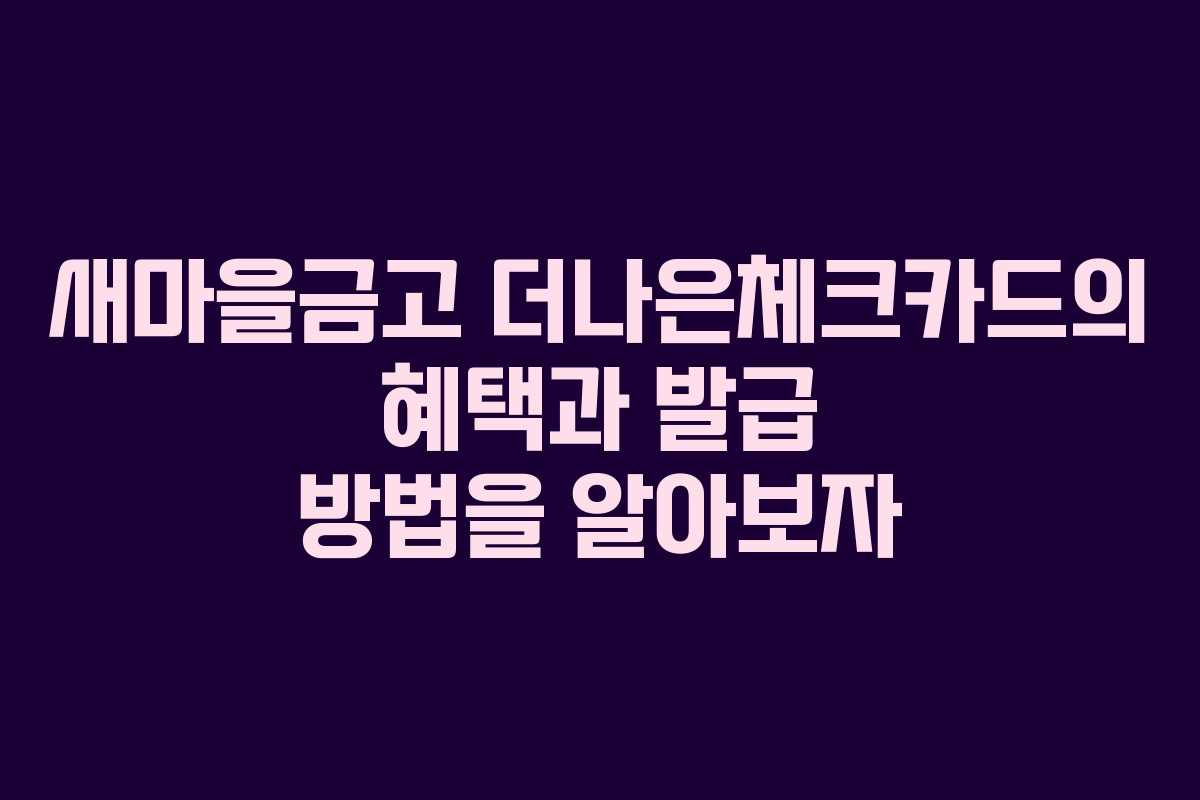 새마을금고 더나은체크카드의 혜택과 발급 방법을 알아보자