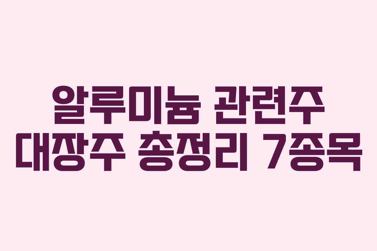 알루미늄 관련주 대장주 총정리 7종목