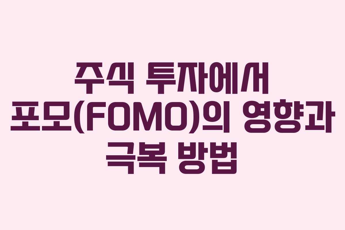 주식 투자에서 포모(FOMO)의 영향과 극복 방법