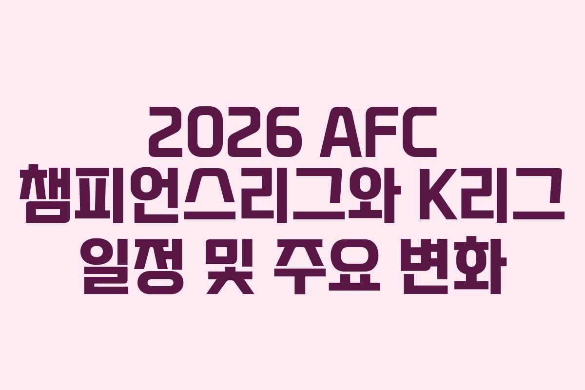 2026 AFC 챔피언스리그와 K리그 일정 및 주요 변화