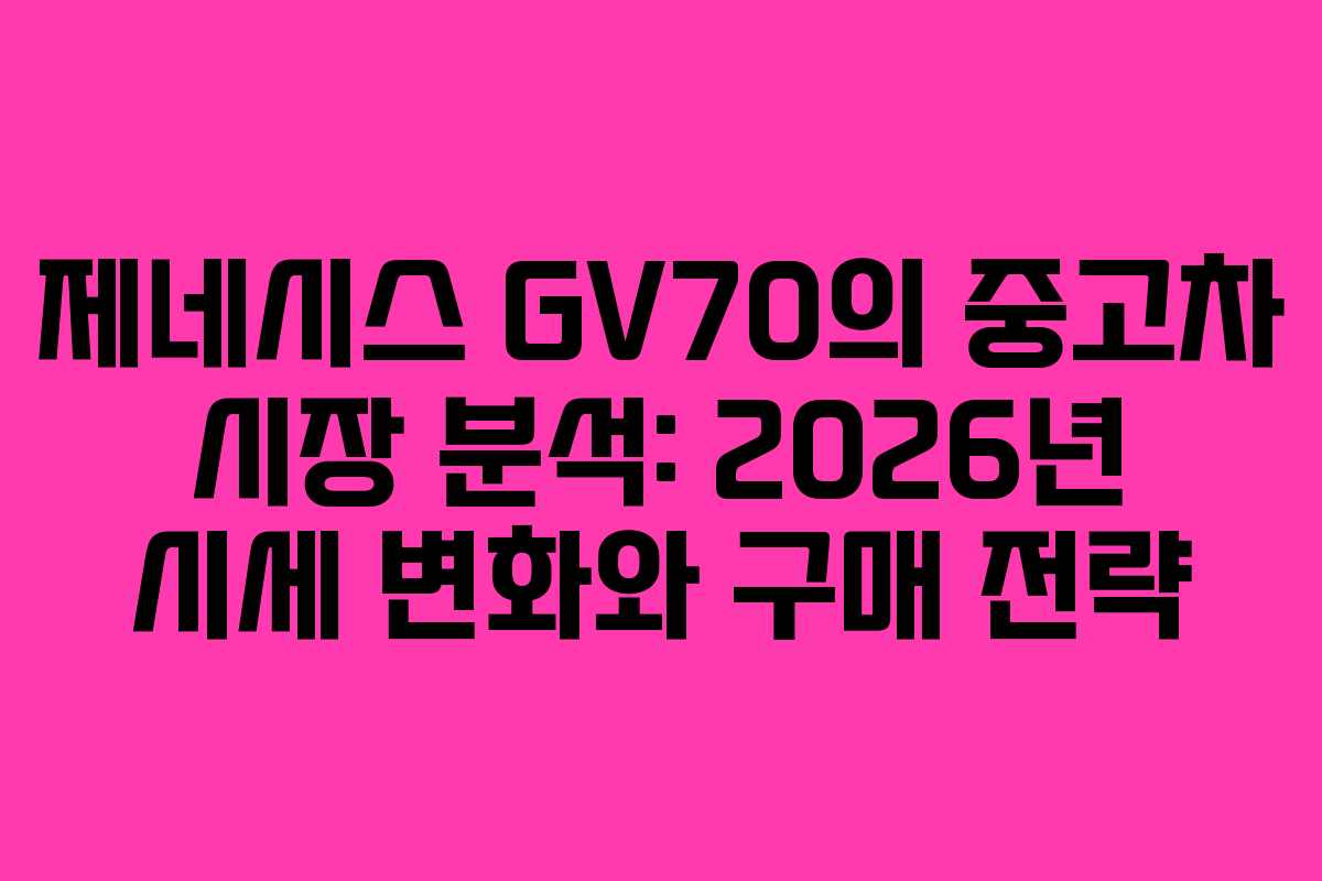 제네시스 GV70의 중고차 시장 분석: 2026년 시세 변화와 구매 전략