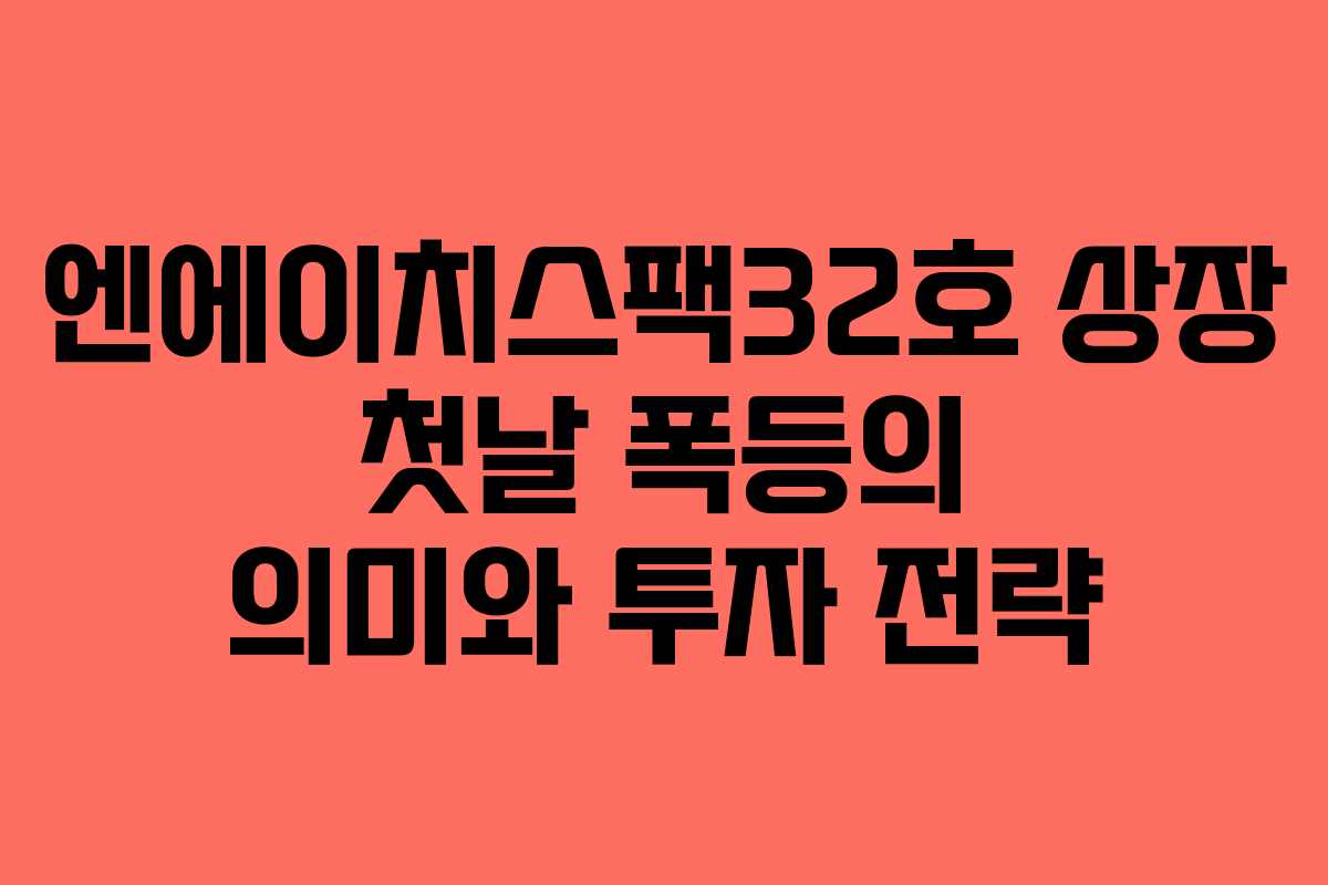 엔에이치스팩32호 상장 첫날 폭등의 의미와 투자 전략