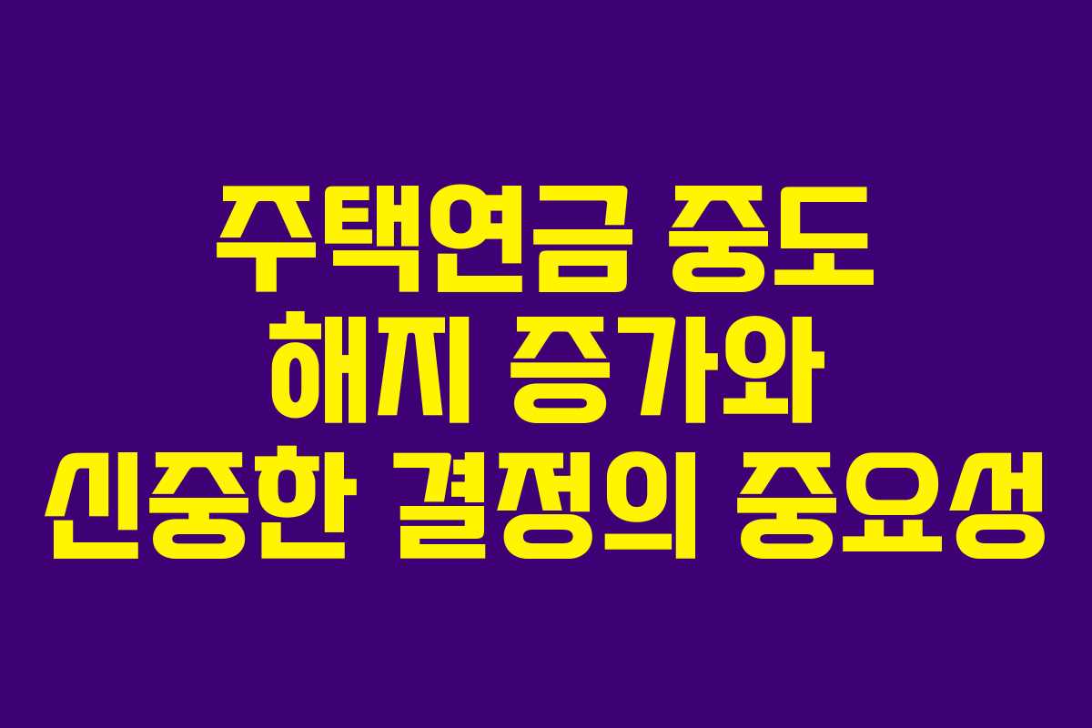 주택연금 중도 해지 증가와 신중한 결정의 중요성