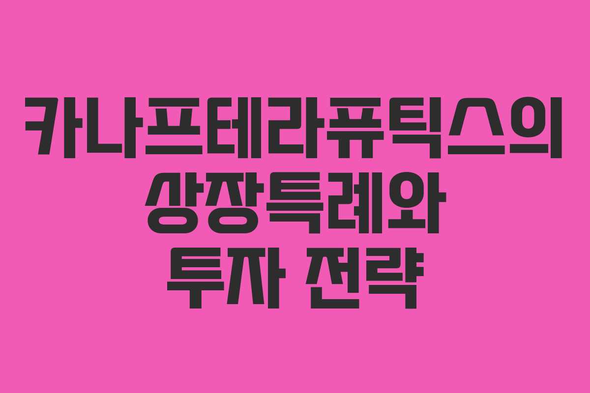 카나프테라퓨틱스의 상장특례와 투자 전략