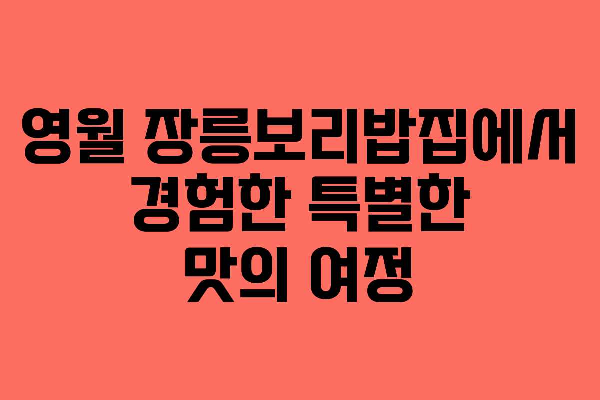 영월 장릉보리밥집에서 경험한 특별한 맛의 여정