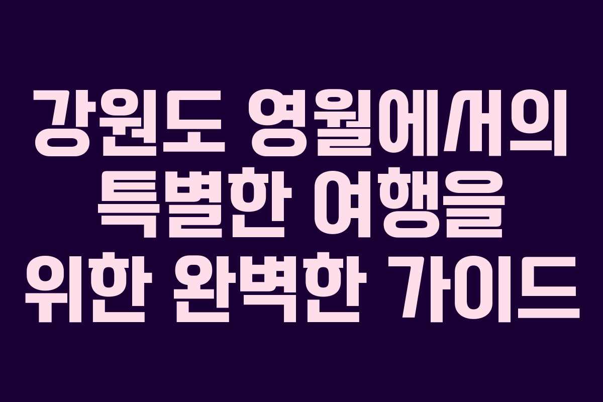 강원도 영월에서의 특별한 여행을 위한 완벽한 가이드