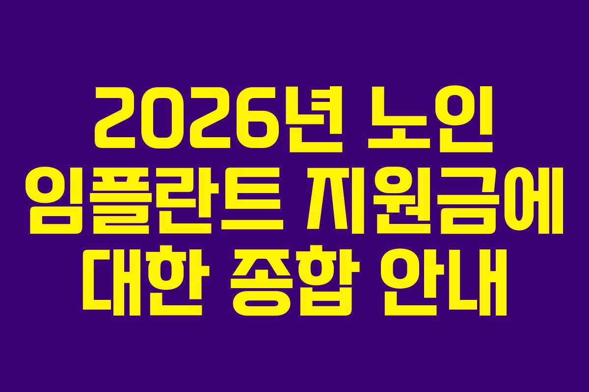 2026년 노인 임플란트 지원금에 대한 종합 안내