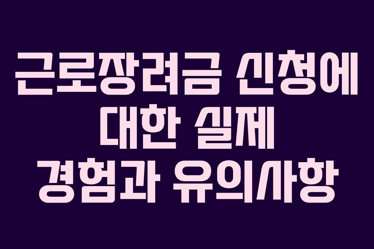 근로장려금 신청에 대한 실제 경험과 유의사항