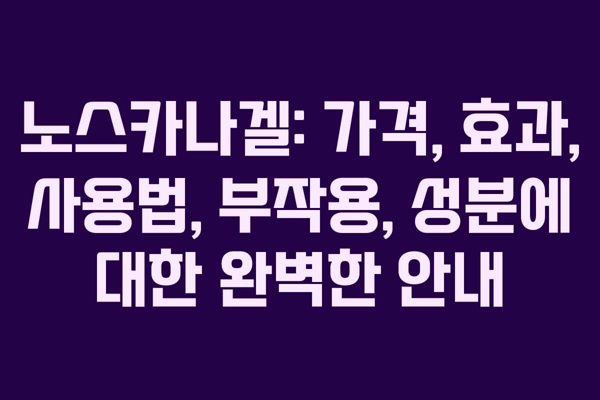 노스카나겔: 가격, 효과, 사용법, 부작용, 성분에 대한 완벽한 안내