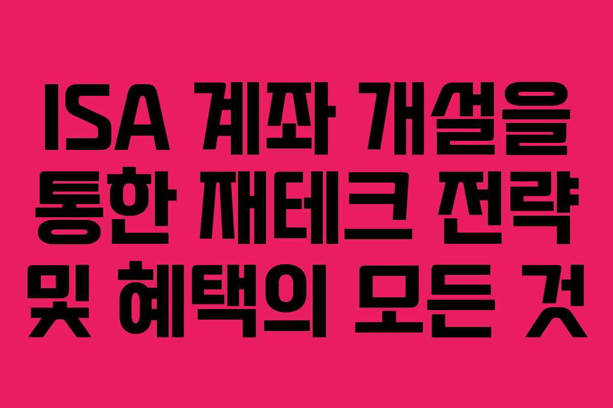 ISA 계좌 개설을 통한 재테크 전략 및 혜택의 모든 것