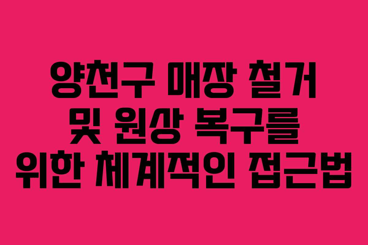 양천구 매장 철거 및 원상 복구를 위한 체계적인 접근법
