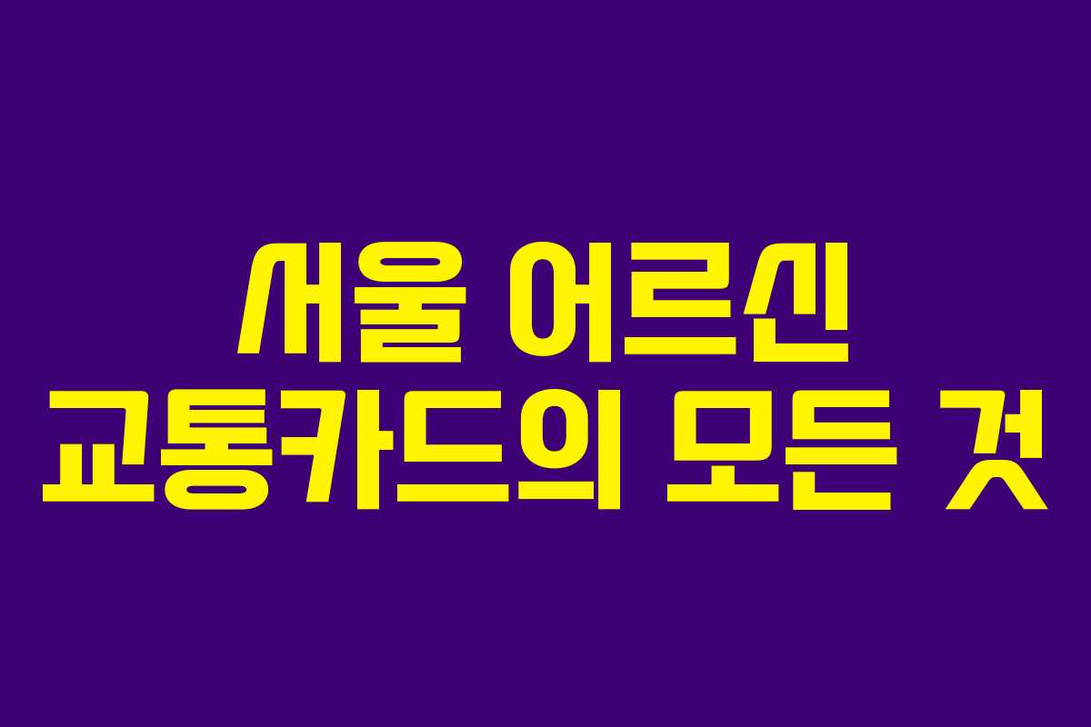 서울 어르신 교통카드의 모든 것