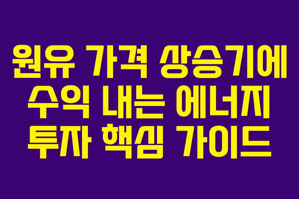 원유 가격 상승기에 수익 내는 에너지 투자 핵심 가이드