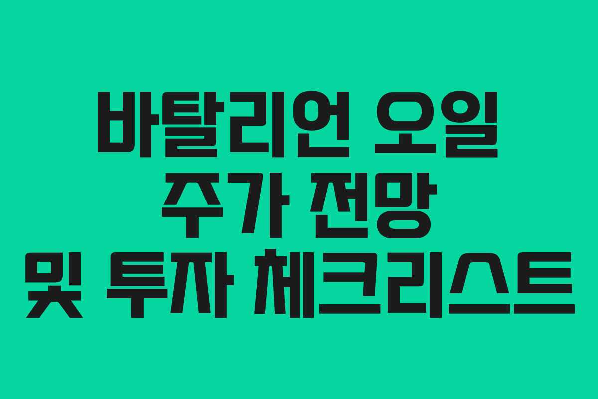바탈리언 오일 주가 전망 및 투자 체크리스트