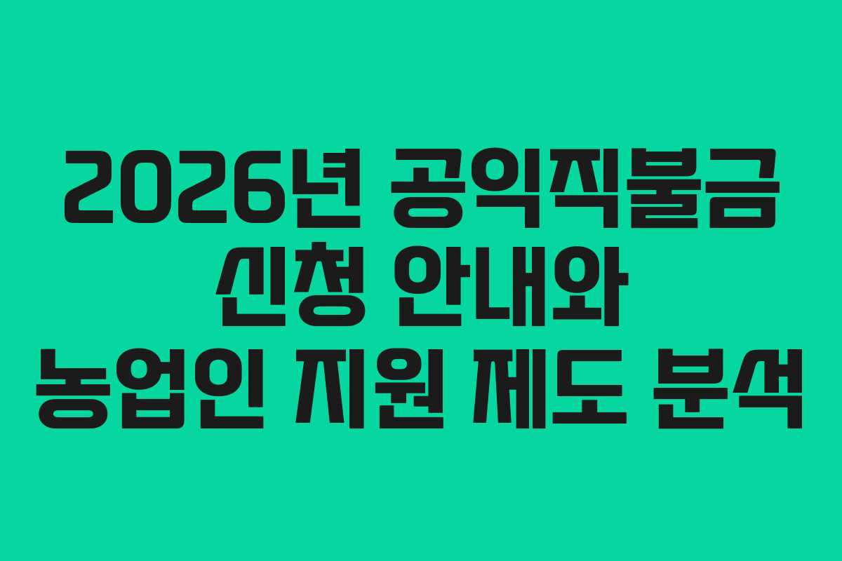 2026년 공익직불금 신청 안내와 농업인 지원 제도 분석