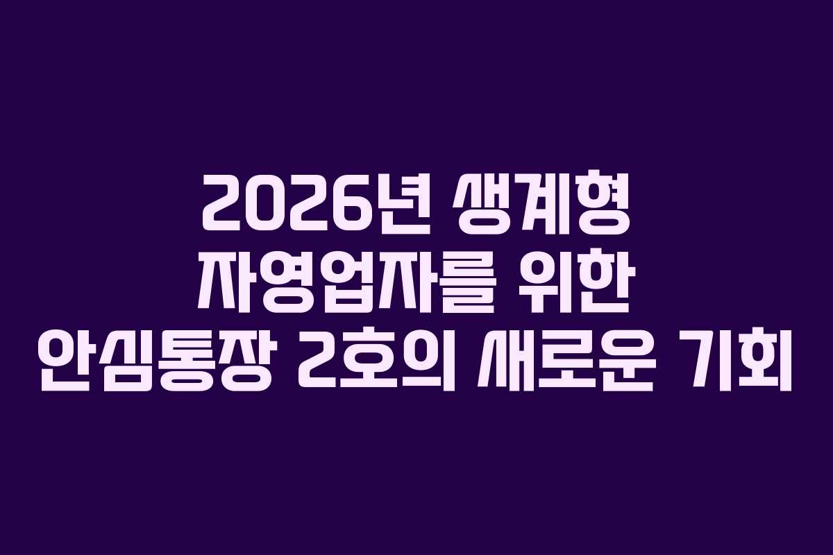 2026년 생계형 자영업자를 위한 안심통장 2호의 새로운 기회