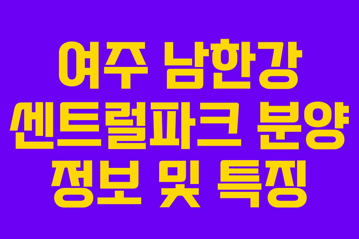 여주 남한강 센트럴파크 분양 정보 및 특징