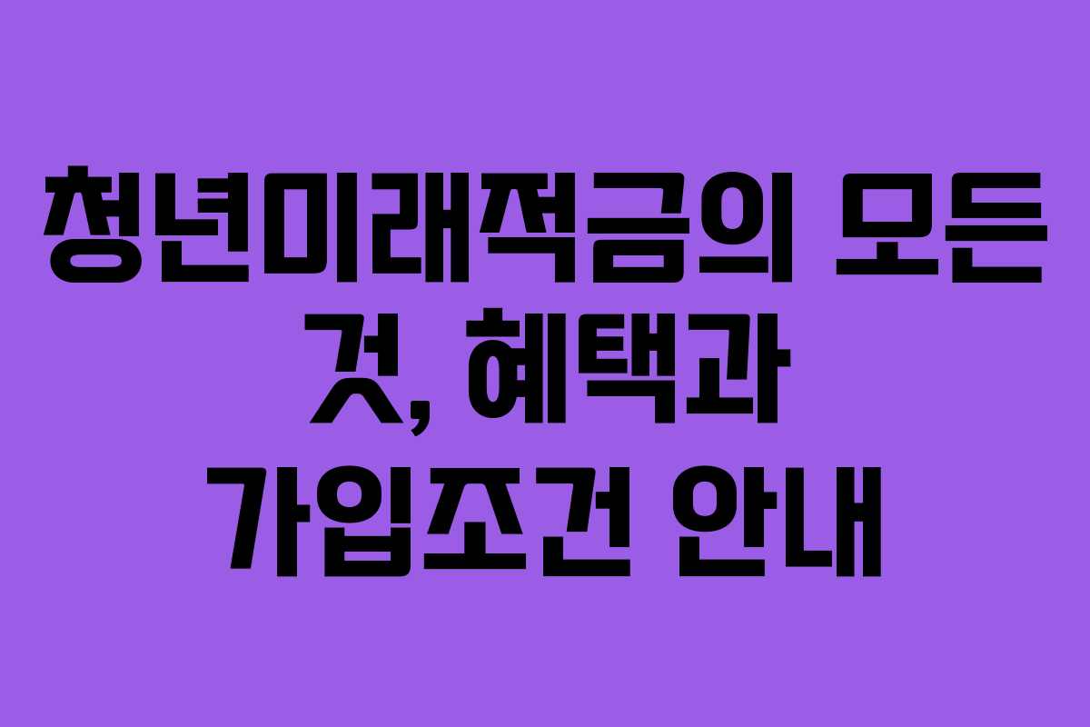 청년미래적금의 모든 것, 혜택과 가입조건 안내